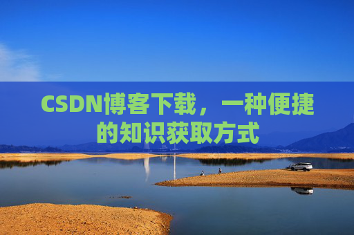CSDN博客下载,一种便捷的知识获取方式